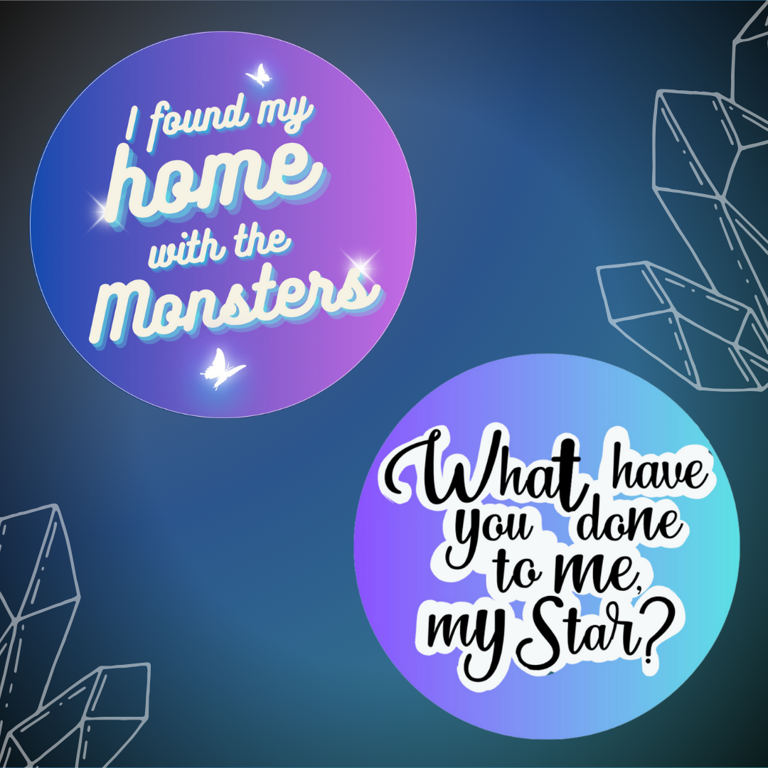 Two round quote stickers: 1) I found my home with the monsters; and 2) What have you done to me, my star?