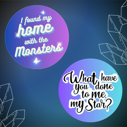 Two round quote stickers: 1) I found my home with the monsters; and 2) What have you done to me, my star?